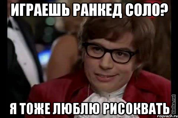 Играешь ранкед соло? Я тоже люблю рисоквать, Мем Остин Пауэрс (я тоже люблю рисковать)