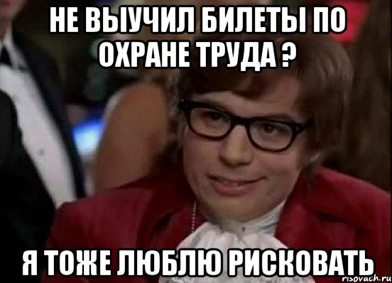 Не выучил билеты по Охране труда ? Я тоже люблю рисковать, Мем Остин Пауэрс (я тоже люблю рисковать)