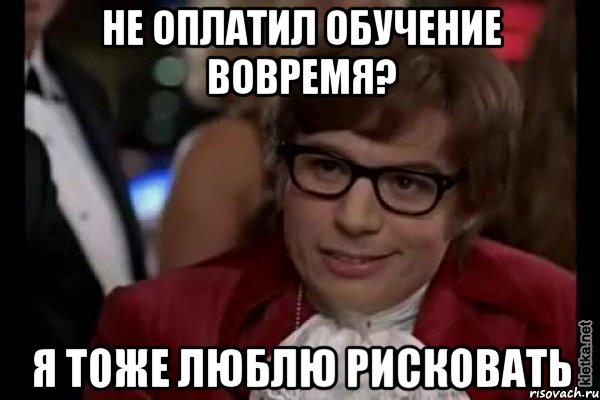 Не оплатил обучение вовремя? Я тоже люблю рисковать, Мем Остин Пауэрс (я тоже люблю рисковать)