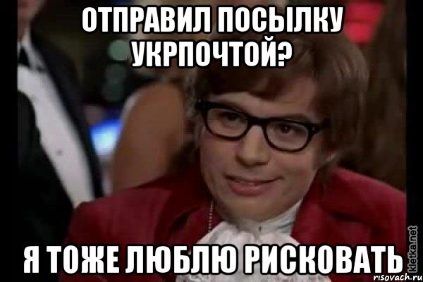 Отправил посылку Укрпочтой? Я тоже люблю рисковать, Мем Остин Пауэрс (я тоже люблю рисковать)