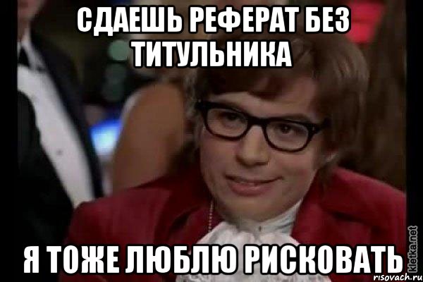 Сдаешь реферат без титульника я тоже люблю рисковать, Мем Остин Пауэрс (я тоже люблю рисковать)