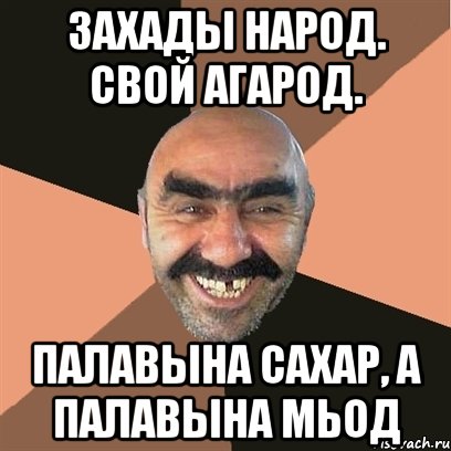 Захады народ. Свой агарод. Палавына сахар, а палавына мЬод, Мем Я твой дом труба шатал