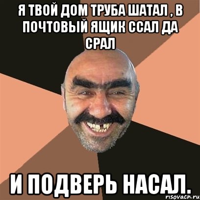 Я твой дом труба шатал , в почтовый ящик ссал да срал И подверь насал., Мем Я твой дом труба шатал