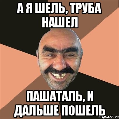 А Я ШЕЛЬ, ТРУБА НАШЕЛ ПАШАТАЛЬ, И ДАЛЬШЕ ПОШЕЛЬ, Мем Я твой дом труба шатал