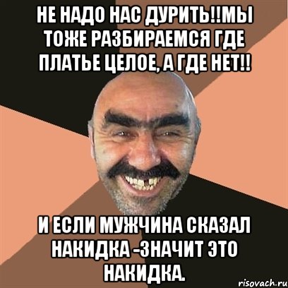 НЕ НАДО НАС ДУРИТЬ!!МЫ ТОЖЕ РАЗБИРАЕМСЯ ГДЕ ПЛАТЬЕ ЦЕЛОЕ, А ГДЕ НЕТ!! И ЕСЛИ МУЖЧИНА СКАЗАЛ НАКИДКА -ЗНАЧИТ ЭТО НАКИДКА., Мем Я твой дом труба шатал