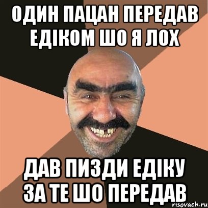 один пацан передав едіком шо я лох дав пизди едіку за те шо передав, Мем Я твой дом труба шатал