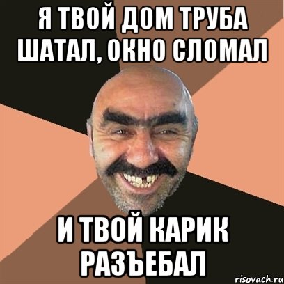 я твой дом труба шатал, окно сломал и твой карик разъебал, Мем Я твой дом труба шатал