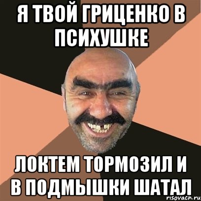 я твой гриценко в психушке локтем тормозил и в подмышки шатал, Мем Я твой дом труба шатал