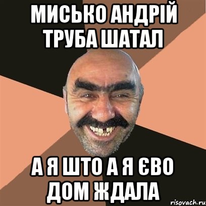 мисько Андрій труба шатал а я што а я Єво дом ждала, Мем Я твой дом труба шатал