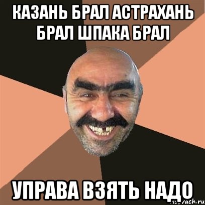 Казань брал Астрахань брал Шпака брал Управа взять надо, Мем Я твой дом труба шатал