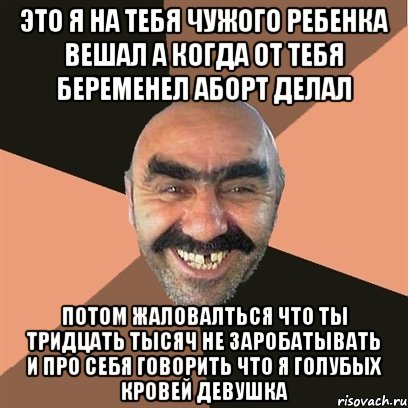 Это я на тебя чужого ребенка вешал а когда от тебя беременел аборт делал Потом жаловалться что ты тридцать тысяч не заробатывать и про себя говорить что я голубых кровей девушка, Мем Я твой дом труба шатал