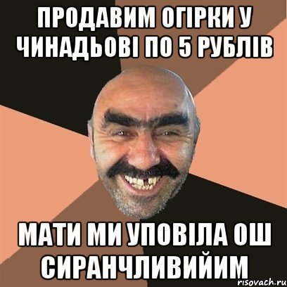 Продавим огірки у Чинадьові по 5 рублів мати ми уповіла ош сиранчливийим, Мем Я твой дом труба шатал