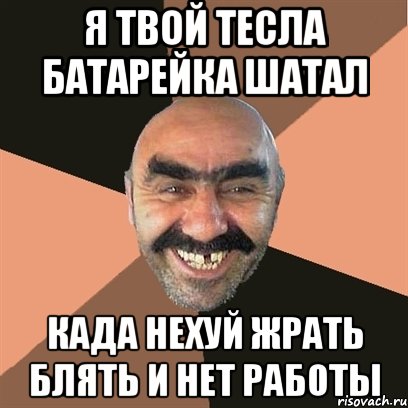 я твой тесла батарейка шатал када нехуй жрать блять и нет работы, Мем Я твой дом труба шатал