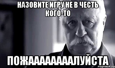 назовите игру не в честь кого-то пожаааааааалуйста, Мем Не огорчай Леонида Аркадьевича