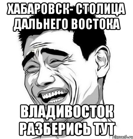 Хабаровск- столица Дальнего Востока Владивосток разберись тут, Мем Яо Мин