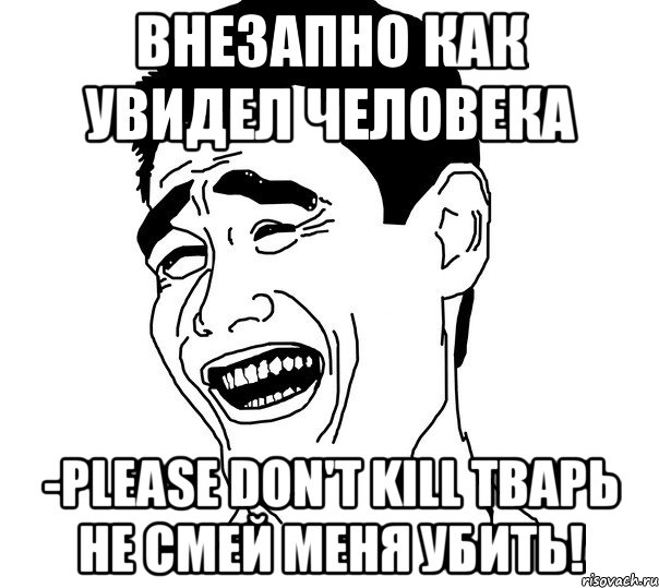 Внезапно как увидел человека -Please don't kill Тварь не смей меня убить!, Мем Яо минг