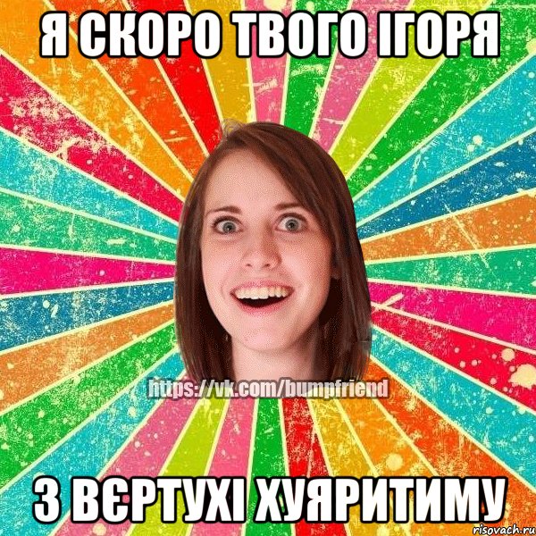 Я скоро твого Ігоря З вєртухі хуяритиму, Мем Йобнута Подруга ЙоП