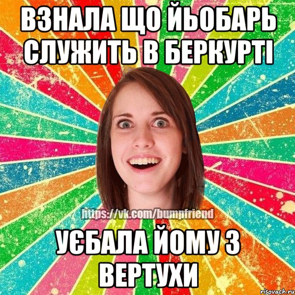 Взнала що йьобарь служить в беркурті Уєбала йому з вертухи, Мем Йобнута Подруга ЙоП