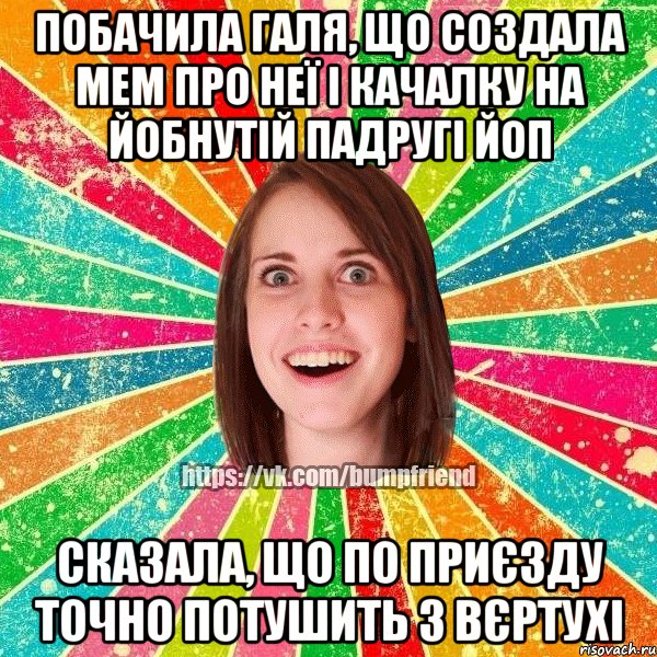 Побачила Галя, що создала мем про неї і качалку на Йобнутій Падругі ЙоП сказала, що по приєзду точно потушить з вєртухі, Мем Йобнута Подруга ЙоП