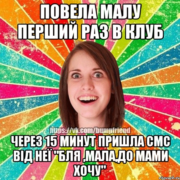 Повела малу перший раз в клуб Через 15 минут пришла смс від неї "бля ,Мала,до мами хочу", Мем Йобнута Подруга ЙоП