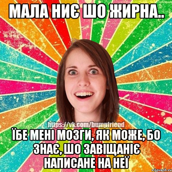 Мала ниє шо жирна.. їбе мені мозги, як може, бо знає, шо завіщаніє написане на неї, Мем Йобнута Подруга ЙоП