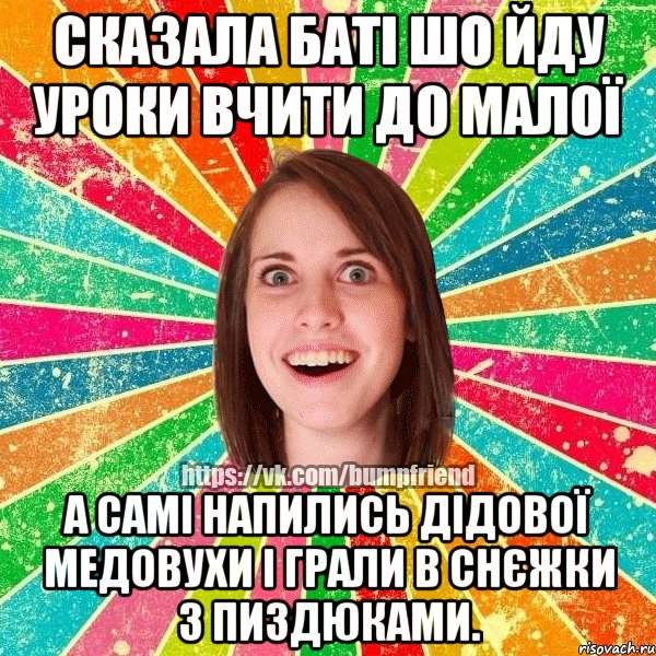 сказала баті шо йду уроки вчити до малої а самі напились дідової медовухи і грали в снєжки з пиздюками., Мем Йобнута Подруга ЙоП