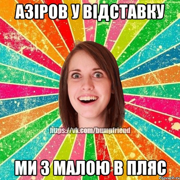 Азіров у відставку ми з малою в пляс, Мем Йобнута Подруга ЙоП