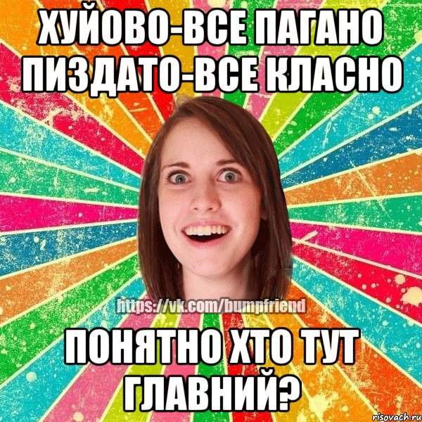 хуйово-все пагано пиздато-все класно понятно хто тут главний?, Мем Йобнута Подруга ЙоП