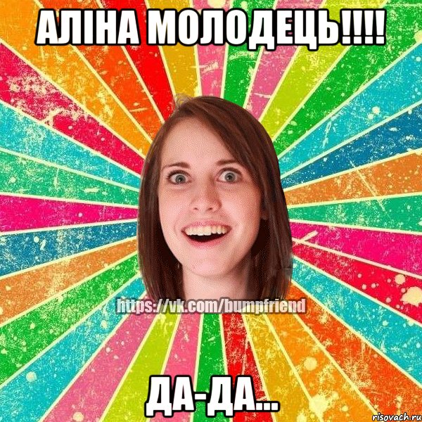 Аліна молодець!!!! да-да..., Мем Йобнута Подруга ЙоП