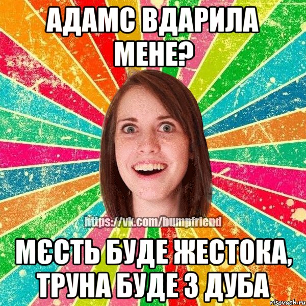 Адамс вдарила мене? мєсть буде жестока, труна буде з дуба, Мем Йобнута Подруга ЙоП