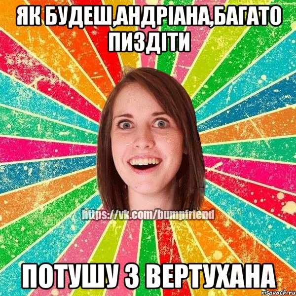 як будеш,Андріана,багато пиздіти потушу з вертухана, Мем Йобнута Подруга ЙоП