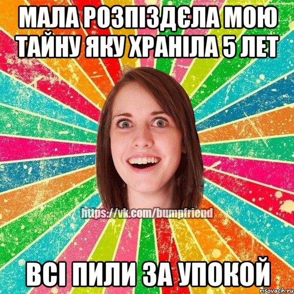 мала розпіздєла мою тайну яку храніла 5 лет всі пили за упокой, Мем Йобнута Подруга ЙоП