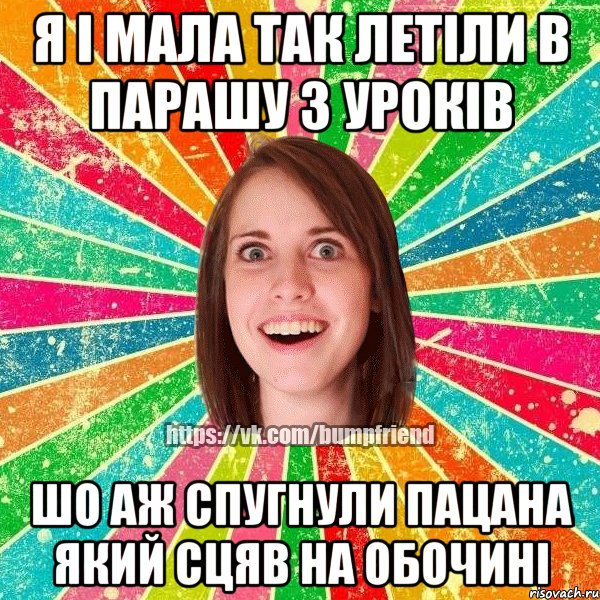 я і мала так летіли в парашу з уроків шо аж спугнули пацана який сцяв на обочині, Мем Йобнута Подруга ЙоП