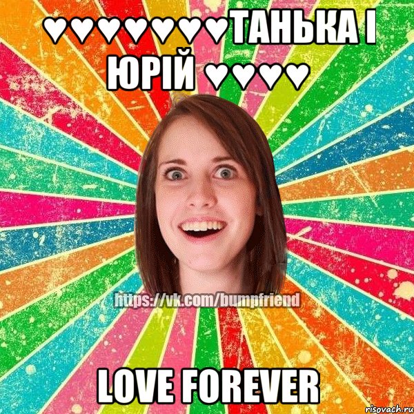 ♥♥♥♥♥♥♥Танька і Юрій ♥♥♥♥ LOVE FOREVER, Мем Йобнута Подруга ЙоП