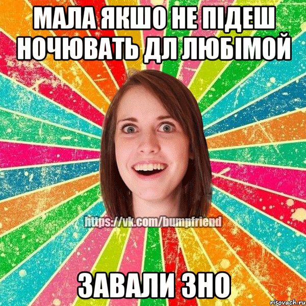 мала якшо не підеш ночювать дл любімой завали ЗНО, Мем Йобнута Подруга ЙоП