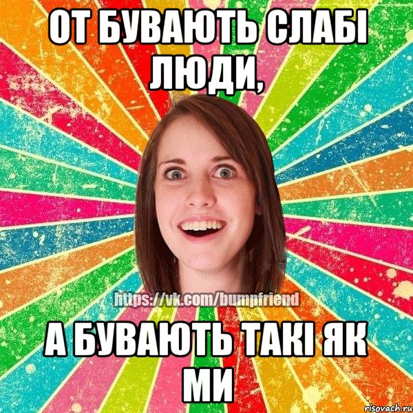 от бувають слабі люди, а бувають такі як ми, Мем Йобнута Подруга ЙоП