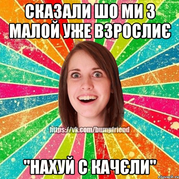 сказали шо ми з малой уже взрослиє "Нахуй с качєли", Мем Йобнута Подруга ЙоП