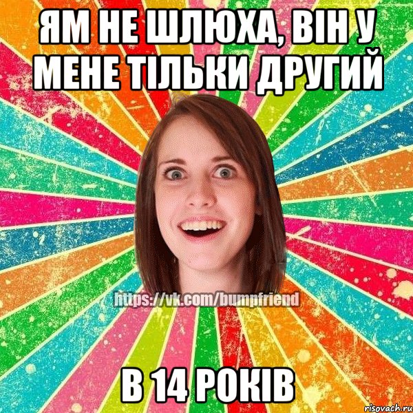 ЯМ НЕ ШЛЮХА, ВІН У МЕНЕ ТІЛЬКИ ДРУГИЙ в 14 років, Мем Йобнута Подруга ЙоП