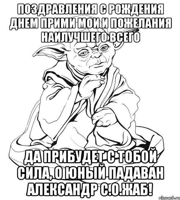 Поздравления с рождения днем прими мои и пожелания наилучшего всего Да прибудет с тобой сила, о юный падаван Александр С.О.Жаб!, Мем Мастер Йода