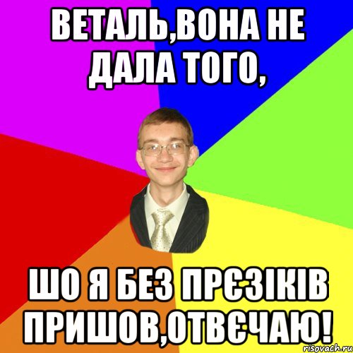 Веталь,вона не дала того, шо я без прєзіків пришов,отвєчаю!, Мем Юра