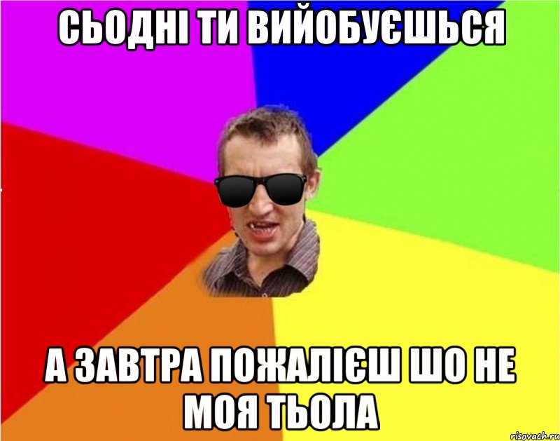 СЬОДНІ ТИ ВИЙОБУЄШЬСЯ А ЗАВТРА ПОЖАЛІЄШ ШО НЕ МОЯ ТЬОЛА, Мем Чьоткий двiж