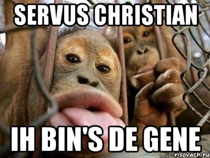 Servus Christian Ih bin's de Gene