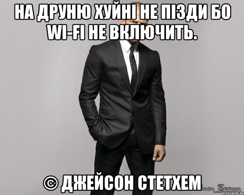 на друню хуйні не пізди бо Wi-Fi не включить. © Джейсон стетхем, Мем  стетхем