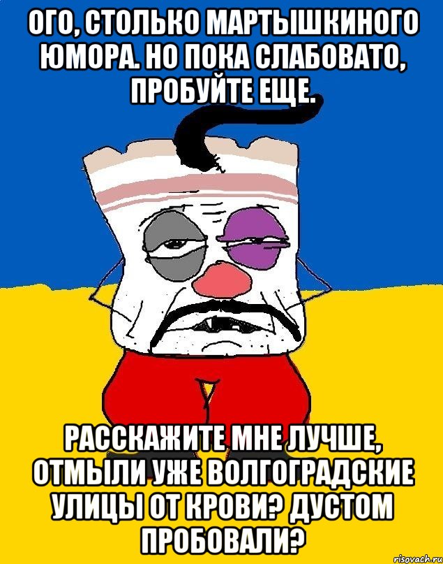 Ого, столько мартышкиного юмора. Но пока слабовато, пробуйте еще. Расскажите мне лучше, отмыли уже волгоградские улицы от крови? Дустом пробовали?, Мем Западенец - тухлое сало