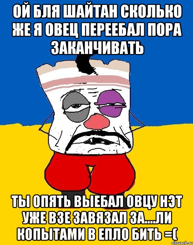 Ой бля шайтан сколько же я овец переебал Пора заканчивать Ты опять выебал овцу нэт уже взе завязал За....ли копытами в епло бить =(, Мем Западенец - тухлое сало