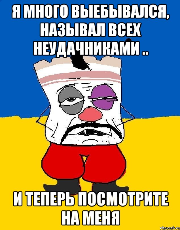 Я много выебывался, называл всех неудачниками .. и теперь посмотрите на меня, Мем Западенец - тухлое сало