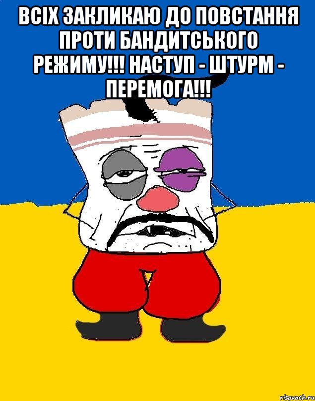 ВСІХ ЗАКЛИКАЮ ДО ПОВСТАННЯ ПРОТИ БАНДИТСЬКОГО РЕЖИМУ!!! НАСТУП - ШТУРМ - ПЕРЕМОГА!!! 