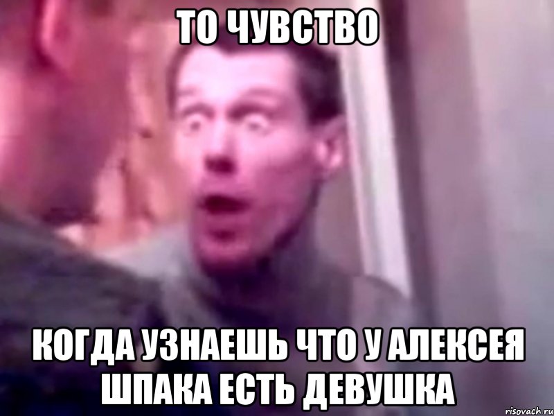 То чувство Когда узнаешь что У Алексея Шпака есть девушка, Мем Запили