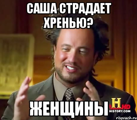 Саша страдает хренью? ЖЕНЩИНЫ, Мем Женщины (aliens)