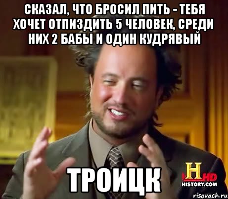 Сказал, что бросил пить - тебя хочет отпиздить 5 человек, среди них 2 бабы и один кудрявый Троицк, Мем Женщины (aliens)